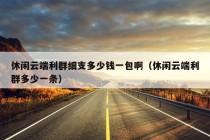 休闲云端利群细支多少钱一包啊（休闲云端利群多少一条）