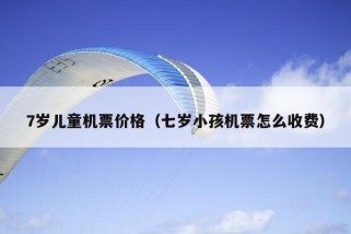 7岁儿童机票价格（七岁小孩机票怎么收费）