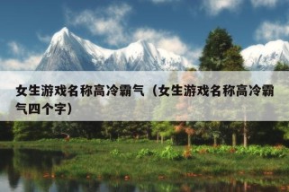 女生游戏名称高冷霸气（女生游戏名称高冷霸气四个字）