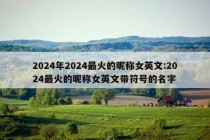 2024年2024最火的昵称女英文:2024最火的昵称女英文带符号的名字