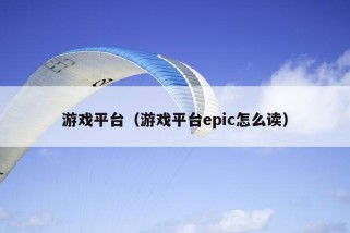 游戏平台（游戏平台epic怎么读）