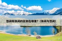 悠闲和休闲的区别在哪里?（休闲与悠闲）