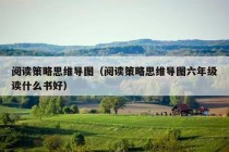 阅读策略思维导图（阅读策略思维导图六年级读什么书好）