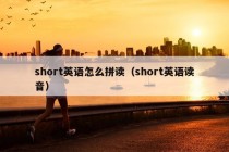 short英语怎么拼读（short英语读音）