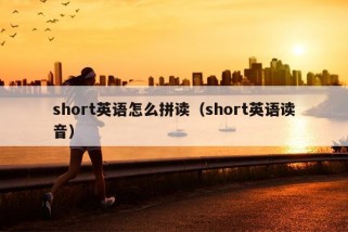 short英语怎么拼读（short英语读音）