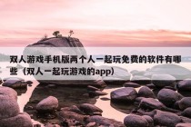 双人游戏手机版两个人一起玩免费的软件有哪些（双人一起玩游戏的app）