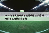 2024年十大必玩的单机游戏枪战手游:好玩的单机枪战游戏手游