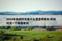 2024年休闲时光是什么意思啊英文:休闲时光一个英语单词