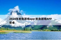 2024年射击游戏app:射击游戏APP安卓