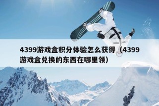 4399游戏盒积分体验怎么获得（4399游戏盒兑换的东西在哪里领）