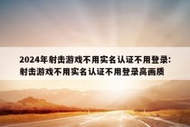 2024年射击游戏不用实名认证不用登录:射击游戏不用实名认证不用登录高画质