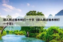 双人同过独木桥打一个字（双人同过独木桥打一个字）