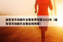 益智宝贝动画片全集免费观看2022年（益智宝贝动画片全集在线观看）