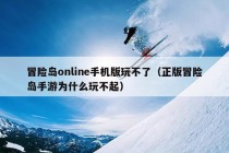 冒险岛online手机版玩不了（正版冒险岛手游为什么玩不起）