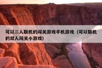 可以二人联机的闯关游戏手机游戏（可以联机的双人闯关小游戏）