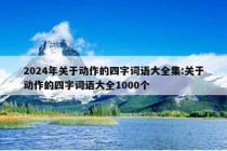 2024年关于动作的四字词语大全集:关于动作的四字词语大全1000个