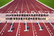 2024年体育彩票超级大乐透中奖查询24008期:体育彩票大乐透中奖查询21048