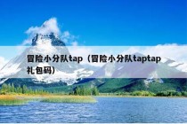 冒险小分队tap（冒险小分队taptap礼包码）