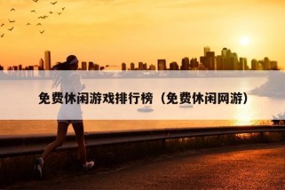 免费休闲游戏排行榜（免费休闲网游）