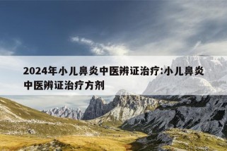 2024年小儿鼻炎中医辨证治疗:小儿鼻炎中医辨证治疗方剂