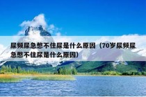 尿频尿急憋不住尿是什么原因（70岁尿频尿急憋不住尿是什么原因）