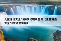 儿童谜语大全3到6岁动物及答案（儿童谜语大全56岁动物答案）