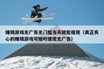 赚钱游戏无广告无门槛当天就能提现（真正良心的赚钱游戏可随时提现无广告）