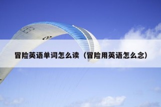 冒险英语单词怎么读（冒险用英语怎么念）