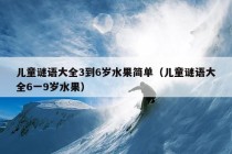 儿童谜语大全3到6岁水果简单（儿童谜语大全6一9岁水果）