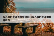 双人旁的字儿有哪些组词（双人旁的字儿都有哪些?）