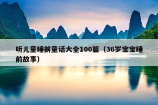 听儿童睡前童话大全100篇（36岁宝宝睡前故事）