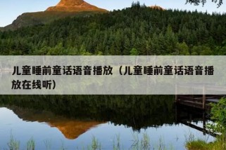 儿童睡前童话语音播放（儿童睡前童话语音播放在线听）