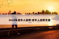 2024年老年人拍照:老年人拍照文案