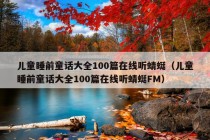 儿童睡前童话大全100篇在线听蜻蜓（儿童睡前童话大全100篇在线听蜻蜓FM）