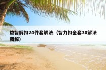 益智解扣24件套解法（智力扣全套30解法图解）