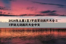 2024年儿童1至3岁启蒙动画片大全:13岁幼儿动画片大全中文