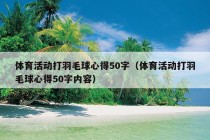 体育活动打羽毛球心得50字（体育活动打羽毛球心得50字内容）