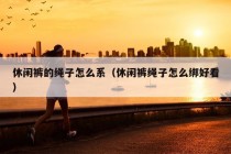 休闲裤的绳子怎么系（休闲裤绳子怎么绑好看）