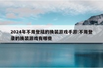 2024年不用登陆的换装游戏手游:不用登录的换装游戏有哪些