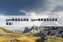 gym英语怎么读音（gym用英语怎么读音发音）