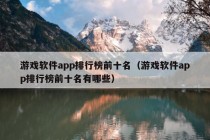 游戏软件app排行榜前十名（游戏软件app排行榜前十名有哪些）