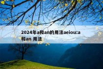 2024年a和an的用法aeiou:a 和an 用法