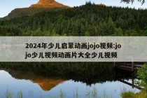 2024年少儿启蒙动画jojo视频:jojo少儿视频动画片大全少儿视频