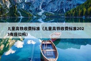 儿童高铁收费标准（儿童高铁收费标准2023有座位吗）