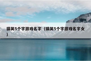 搞笑5个字游戏名字（搞笑5个字游戏名字女）