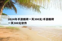 2024年手游搬砖一天300元:手游搬砖一天300元软件