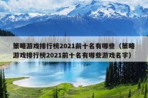 策略游戏排行榜2021前十名有哪些（策略游戏排行榜2021前十名有哪些游戏名字）