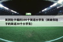 笑到肚子痛的100个笑话小学生（笑破你肚子的笑话30个小学生）