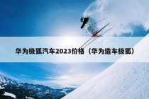 华为极狐汽车2023价格（华为造车极狐）