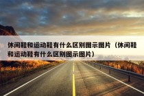 休闲鞋和运动鞋有什么区别图示图片（休闲鞋和运动鞋有什么区别图示图片）